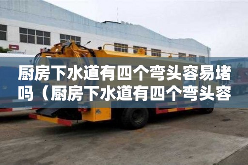 廚房下水道有四個彎頭容易堵嗎（廚房下水道有四個彎頭容易堵嗎視頻）