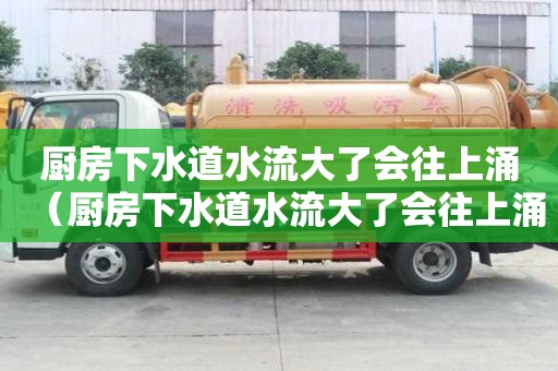 廚房下水道水流大了會往上涌（廚房下水道水流大了會往上涌嗎）