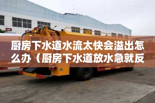 廚房下水道水流太快會(huì)溢出怎么辦（廚房下水道放水急就反水）