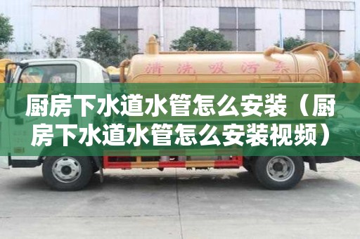 廚房下水道水管怎么安裝（廚房下水道水管怎么安裝視頻）