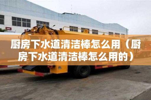廚房下水道清潔棒怎么用（廚房下水道清潔棒怎么用的）