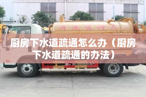 廚房下水道疏通怎么辦（廚房下水道疏通的辦法）