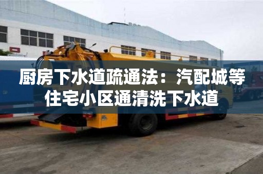 廚房下水道疏通法：汽配城等住宅小區通清洗下水道