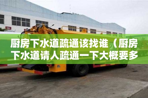 廚房下水道疏通該找誰（廚房下水道請人疏通一下大概要多少錢）