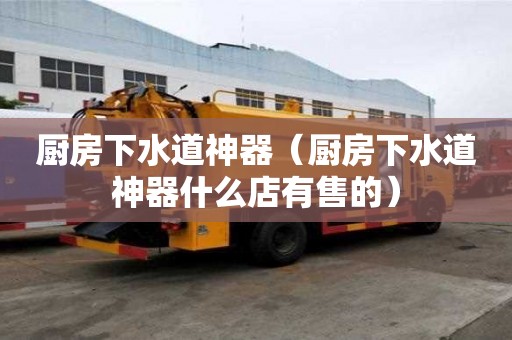 廚房下水道神器（廚房下水道神器什么店有售的）
