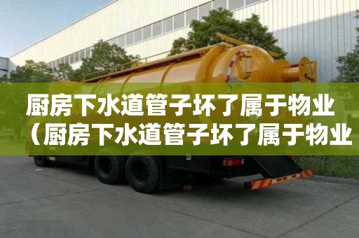 廚房下水道管子壞了屬于物業(yè)（廚房下水道管子壞了屬于物業(yè)管嗎）