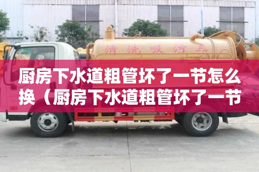 廚房下水道粗管壞了一節怎么換（廚房下水道粗管壞了一節怎么換新的）