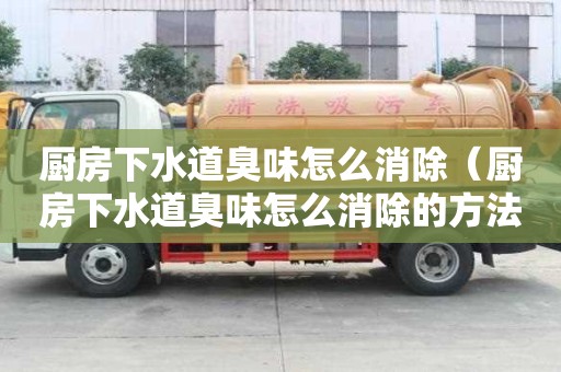 廚房下水道臭味怎么消除（廚房下水道臭味怎么消除的方法）