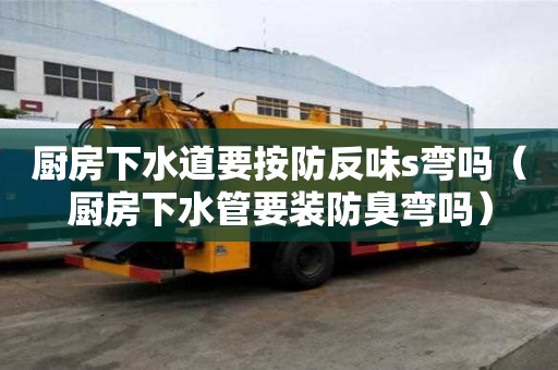 廚房下水道要按防反味s彎嗎（廚房下水管要裝防臭彎嗎）