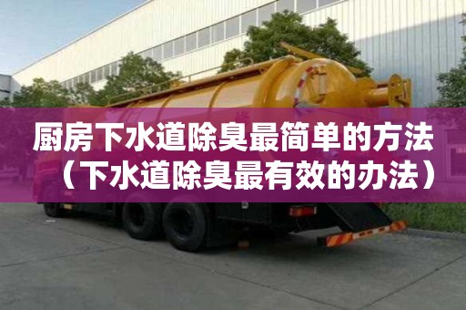 廚房下水道除臭最簡單的方法（下水道除臭最有效的辦法）