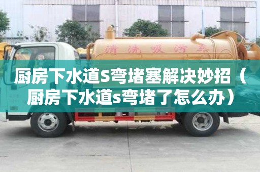 廚房下水道S彎堵塞解決妙招(廚房下水道s彎堵了怎么辦) 廚房下水道S彎堵塞解決妙招(廚房下水道s彎堵了怎么辦)