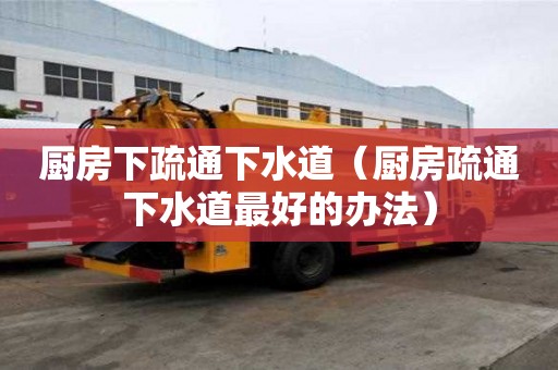 廚房下疏通下水道(廚房疏通下水道最好的辦法) 廚房下疏通下水道(廚房疏通下水道最好的辦法)