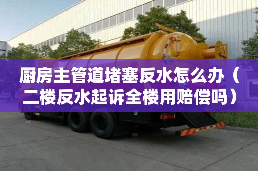 廚房主管道堵塞反水怎么辦（二樓反水起訴全樓用賠償嗎）
