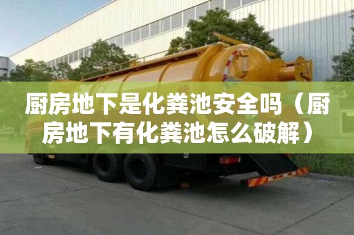 廚房地下是化糞池安全嗎（廚房地下有化糞池怎么破解）