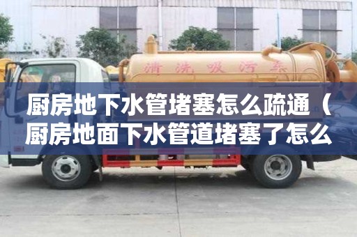 廚房地下水管堵塞怎么疏通(廚房地面下水管道堵塞了怎么疏通-) 廚房地下水管堵塞怎么疏通(廚房地面下水管道堵塞了怎么疏通-)