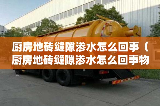 廚房地磚縫隙滲水怎么回事（廚房地磚縫隙滲水怎么回事物業有責任嗎）