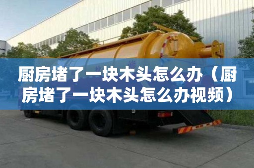 廚房堵了一塊木頭怎么辦(廚房堵了一塊木頭怎么辦視頻) 廚房堵了一塊木頭怎么辦(廚房堵了一塊木頭怎么辦視頻)