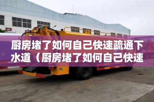 廚房堵了如何自己快速疏通下水道(廚房堵了如何自己快速疏通下水道呢) 廚房堵了如何自己快速疏通下水道(廚房堵了如何自己快速疏通下水道呢)