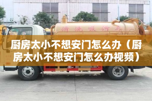 廚房太小不想安門怎么辦(廚房太小不想安門怎么辦視頻) 廚房太小不想安門怎么辦(廚房太小不想安門怎么辦視頻)