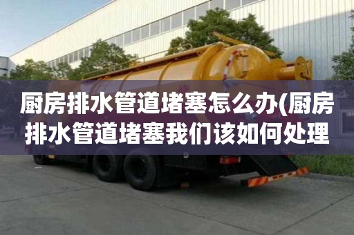 廚房排水管道堵塞怎么辦(廚房排水管道堵塞我們?cè)撊绾翁幚?