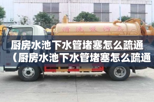 廚房水池下水管堵塞怎么疏通(廚房水池下水管堵塞怎么疏通圖) 廚房水池下水管堵塞怎么疏通(廚房水池下水管堵塞怎么疏通圖)