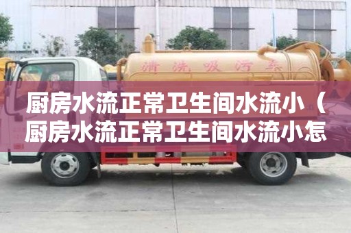 廚房水流正常衛生間水流小（廚房水流正常衛生間水流小怎么辦）