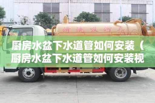 廚房水盆下水道管如何安裝（廚房水盆下水道管如何安裝視頻）