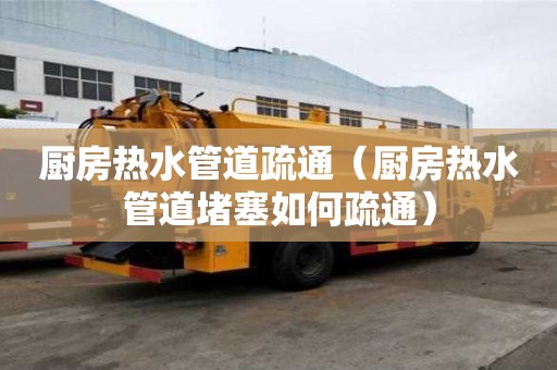 廚房熱水管道疏通（廚房熱水管道堵塞如何疏通）
