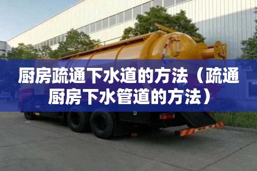 廚房疏通下水道的方法（疏通廚房下水管道的方法）