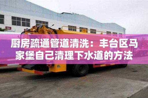 廚房疏通管道清洗：豐臺區馬家堡自己清理下水道的方法