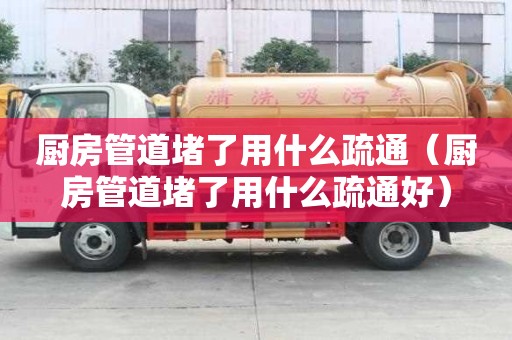 廚房管道堵了用什么疏通（廚房管道堵了用什么疏通好）