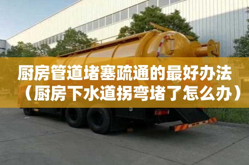 廚房管道堵塞疏通的最好辦法（廚房下水道拐彎堵了怎么辦）