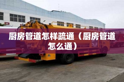 廚房管道怎樣疏通（廚房管道怎么通）