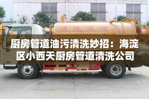 廚房管道油污清洗妙招：海淀區(qū)小西天廚房管道清洗公司