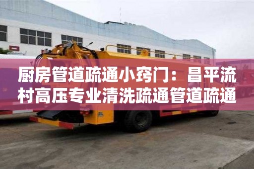廚房管道疏通小竅門：昌平流村高壓專業清洗疏通管道疏通