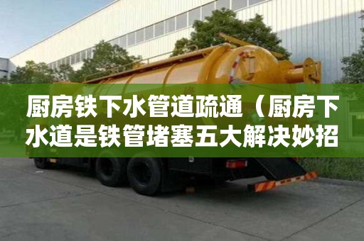 廚房鐵下水管道疏通(廚房下水道是鐵管堵塞五大解決妙招) 廚房鐵下水管道疏通(廚房下水道是鐵管堵塞五大解決妙招)