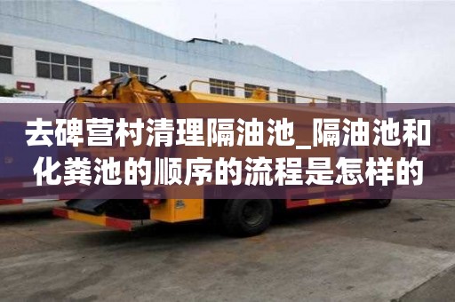 去碑營村清理隔油池_隔油池和化糞池的順序的流程是怎樣的