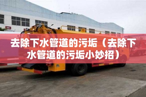 去除下水管道的污垢（去除下水管道的污垢小妙招）