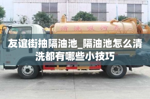友誼街抽隔油池_隔油池怎么清洗都有哪些小技巧