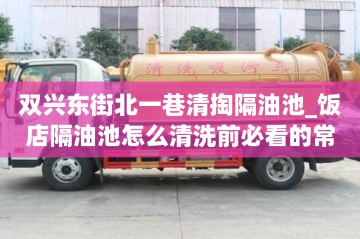 雙興東街北一巷清掏隔油池_飯店隔油池怎么清洗前必看的常識