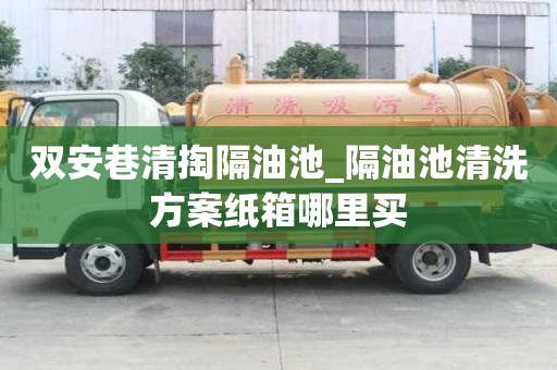 雙安巷清掏隔油池_隔油池清洗方案紙箱哪里買