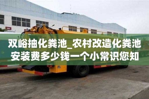 雙峪抽化糞池_農(nóng)村改造化糞池安裝費多少錢一個小常識您知道嗎