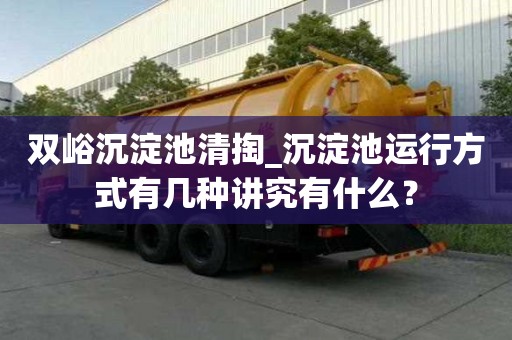 雙峪沉淀池清掏_沉淀池運(yùn)行方式有幾種講究有什么？