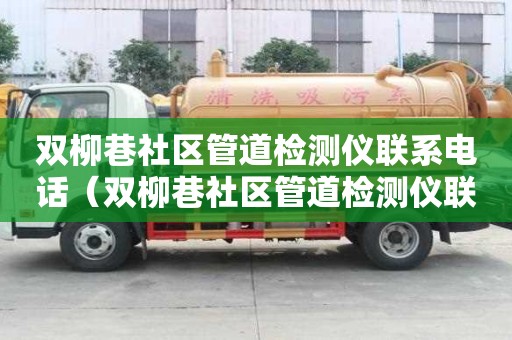 雙柳巷社區(qū)管道檢測(cè)儀聯(lián)系電話（雙柳巷社區(qū)管道檢測(cè)儀聯(lián)系電話號(hào)碼）