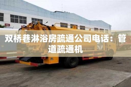 雙橋巷淋浴房疏通公司電話：管道疏通機(jī)