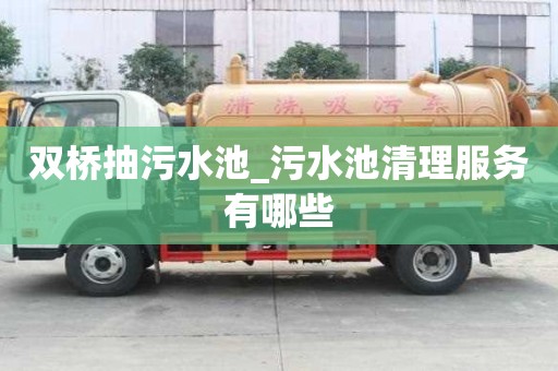 雙橋抽污水池_污水池清理服務(wù)有哪些