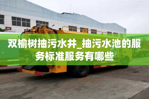 雙榆樹抽污水井_抽污水池的服務標準服務有哪些