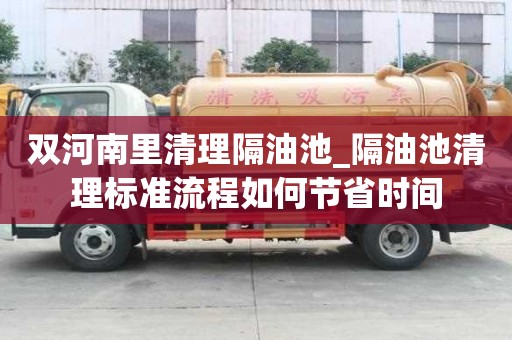 雙河南里清理隔油池_隔油池清理標準流程如何節省時間