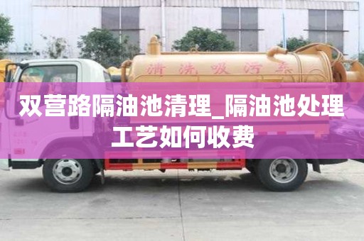 雙營路隔油池清理_隔油池處理工藝如何收費