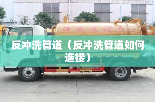 反沖洗管道（反沖洗管道如何連接）
